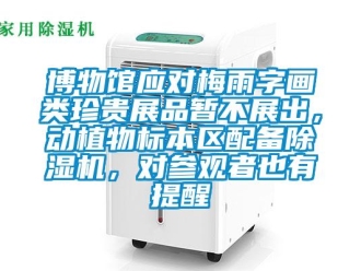 企業新聞博物館應對梅雨字畫類珍貴展品暫不展出，動植物標本區配備除濕機，對參觀者也有提醒