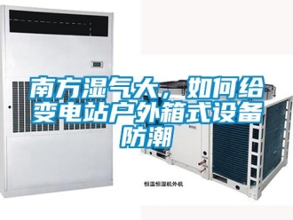 常見問題南方濕氣大，如何給變電站戶外箱式設備防潮