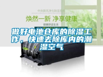 企業新聞做好電池倉庫的除濕工作，快速去除庫內的潮濕空氣
