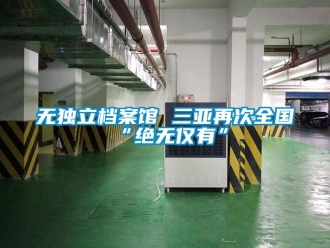知識百科無獨立檔案館 三亞再次全國“絕無僅有”