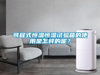 知識百科可程式恒溫恒濕試驗箱的使用是怎樣的呢？