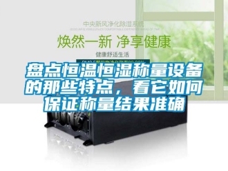 知識百科盤點恒溫恒濕稱量設備的那些特點，看它如何保證稱量結果準確