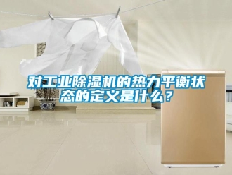企業新聞對工業除濕機的熱力平衡狀態的定義是什么？