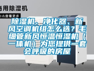 常見問題除濕機、凈化器、新風空調機組怎么選？毛細管新風恒溫恒濕機（一體機）為您提供一套會呼吸的房屋