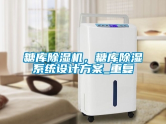 行業新聞糖庫除濕機，糖庫除濕系統設計方案_重復
