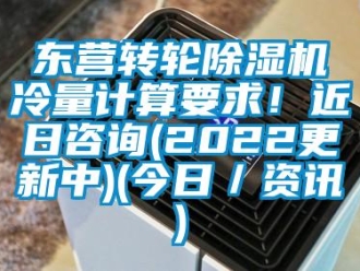 常見問題東營轉輪除濕機冷量計算要求！近日咨詢(2022更新中)(今日／資訊)