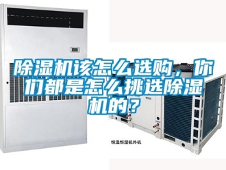 行業新聞除濕機該怎么選購，你們都是怎么挑選除濕機的？