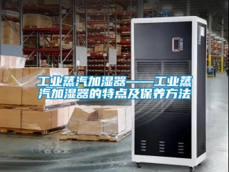 企業新聞工業蒸汽加濕器——工業蒸汽加濕器的特點及保養方法