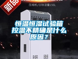 知識百科恒溫恒濕試驗箱控溫不精確是什么原因？