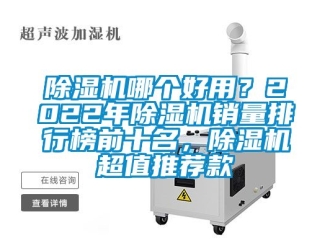 行業新聞除濕機哪個好用？2022年除濕機銷量排行榜前十名，除濕機超值推薦款