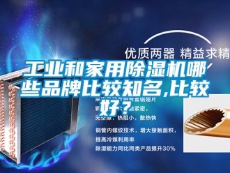 常見問題工業和家用除濕機哪些品牌比較知名,比較好？