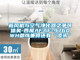 企業新聞新風機與空氣凈化器之爭可休矣-西屋AFAF-9760WH都可兼得還有“添頭”