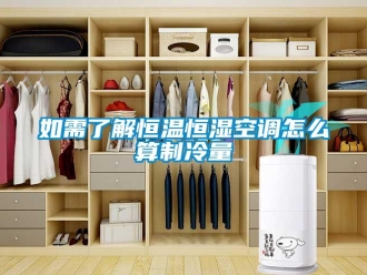 知識百科如需了解恒溫恒濕空調怎么算制冷量