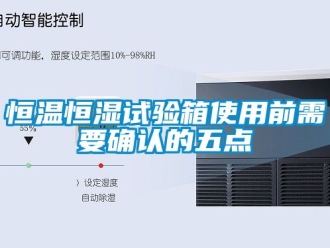 知識百科恒溫恒濕試驗箱使用前需要確認的五點