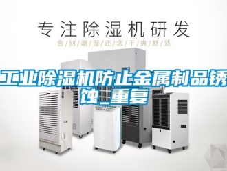 常見問題工業除濕機防止金屬制品銹蝕_重復