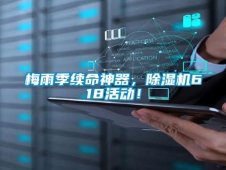 行業新聞梅雨季續命神器，除濕機618活動！