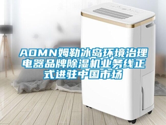 企業新聞AOMN姆勒冰島環境治理電器品牌除濕機業務線正式進駐中國市場