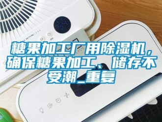 行業新聞糖果加工廠用除濕機，確保糖果加工、儲存不受潮_重復
