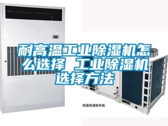 常見問題耐高溫工業除濕機怎么選擇 工業除濕機選擇方法