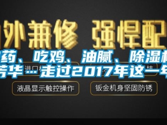 行業新聞農藥、吃雞、油膩、除濕機、芳華…走過2017年這一年