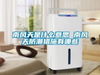 常見問題南風天是什么意思 南風天防潮措施有哪些