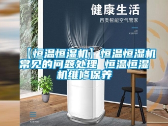 常見問題【恒溫恒濕機】恒溫恒濕機常見的問題處理 恒溫恒濕機維修保養