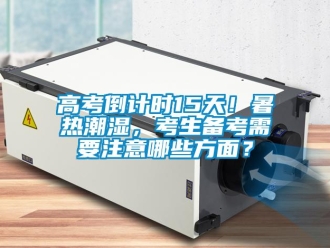 企業新聞高考倒計時15天！暑熱潮濕，考生備考需要注意哪些方面？