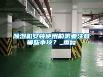 企業新聞除濕機安裝使用前需要注意哪些事項？_重復