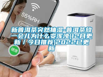 企業新聞新普洱茶突然抽濕-普洱茶放一會兒為什么變渾濁(12月更新／今日推薦)2022已更新