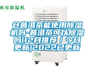 企業新聞倉普洱茶能使用除濕機嗎-普洱茶可以除濕嗎(12月推薦／今日更新)2022已更新