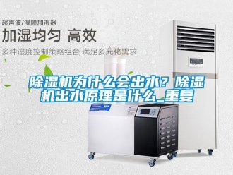行業新聞除濕機為什么會出水？除濕機出水原理是什么_重復