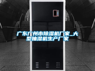 企業新聞廣東廣州市除濕機廠家_大型抽濕機生產廠家