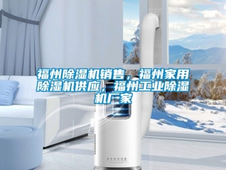 企業新聞福州除濕機銷售，福州家用除濕機供應，福州工業除濕機廠家
