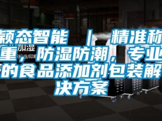 常見問題穎態智能 ｜ 精準稱重，防濕防潮，專業的食品添加劑包裝解決方案