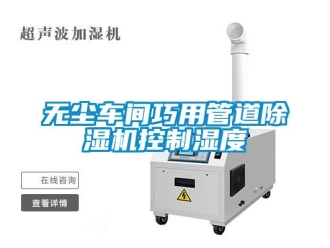知識百科無塵車間巧用管道除濕機控制濕度