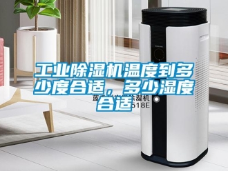 企業新聞工業除濕機溫度到多少度合適，多少濕度合適
