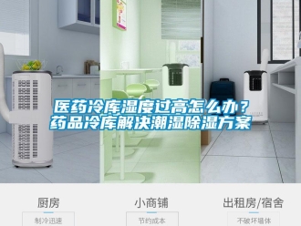 企業新聞醫藥冷庫濕度過高怎么辦？藥品冷庫解決潮濕除濕方案