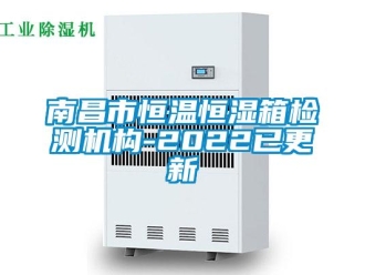 知識百科南昌市恒溫恒濕箱檢測機構-2022已更新
