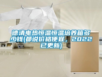 知識百科德清電熱恒溫恒溫培養箱多少錢(都說價格便宜，2022已更新)