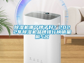 企業新聞除濕機哪個牌子好？2022年除濕機品牌排行榜銷量前5名
