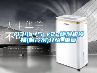 企業新聞r134a 與 r22除濕機冷媒(制冷劑)介紹_重復