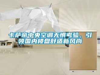 企業新聞卡薩帝中央空調無懼考驗，引領國內樓盤舒適新風尚