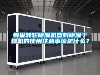 常見問題蜂巢轉輪除濕機塑料除濕干燥機的使用注意事項是什么？