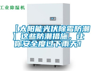 企業新聞【太陽能光伏除霉防潮】這些防潮措施，讓你安全度過下雨天！