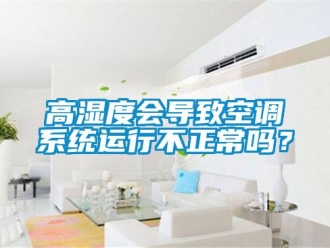 常見問題高濕度會導致空調系統運行不正常嗎？