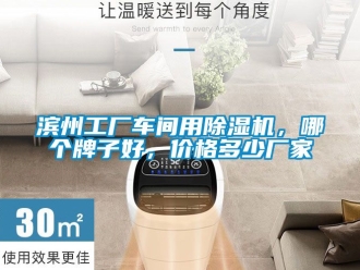 企業新聞濱州工廠車間用除濕機，哪個牌子好，價格多少廠家