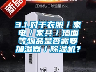 企業新聞3.1.對于衣服／家電／家具／墻面等物品是否需要加濕器／除濕機？