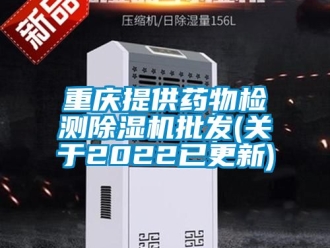 行業新聞重慶提供藥物檢測除濕機批發(關于2022已更新)