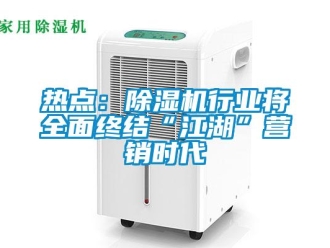 行業新聞熱點：除濕機行業將全面終結“江湖”營銷時代
