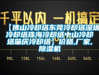 企業新聞【佛山冷卻塔東莞冷卻塔深圳冷卻塔珠海冷卻塔中山冷卻塔肇慶冷卻塔】價格,廠家,除濕機
